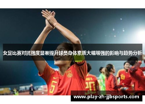 女足比赛对抗强度显著提升球员身体素质大幅增强的影响与趋势分析